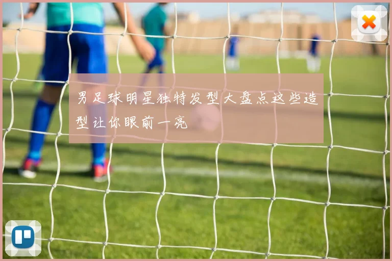 男足球明星独特发型大盘点这些造型让你眼前一亮